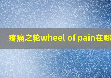 疼痛之轮wheel of pain在哪里